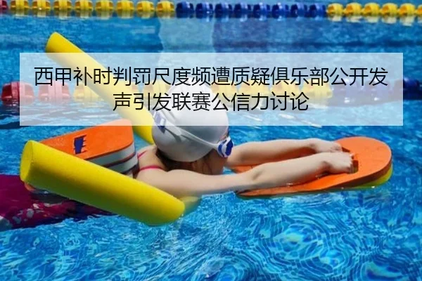 西甲补时判罚尺度频遭质疑俱乐部公开发声引发联赛公信力讨论